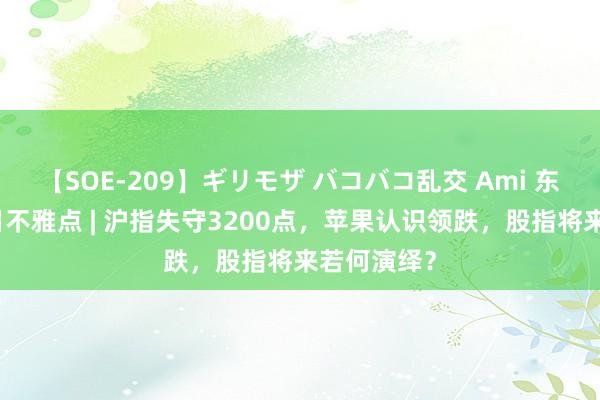 【SOE-209】ギリモザ バコバコ乱交 Ami 东吴股指逐日不雅点 | 沪指失守3200点，苹果认识领跌，股指将来若何演绎？