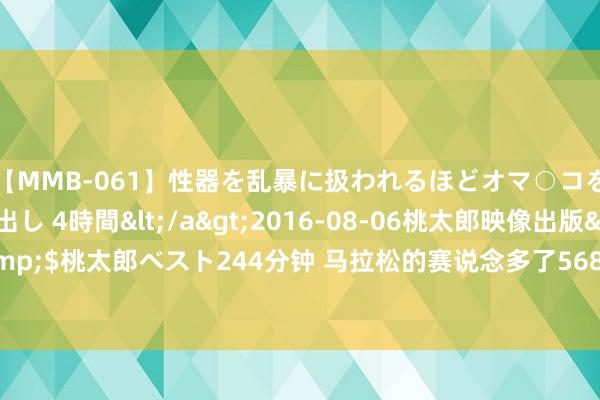 【MMB-061】性器を乱暴に扱われるほどオマ○コを濡らす美人妻に中出し 4時間</a>2016-08-06桃太郎映像出版&$桃太郎ベスト244分钟 马拉松的赛说念多了568米 第二名临了200米逆转夺冠