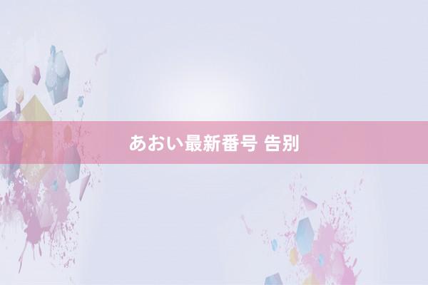 あおい最新番号 告别