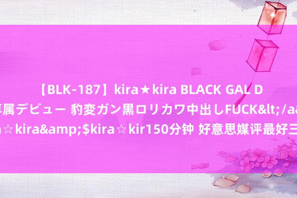 【BLK-187】kira★kira BLACK GAL DEBUT 日焼け黒ギャル専属デビュー 豹変ガン黒ロリカワ中出しFUCK</a>2014-10-19kira☆kira&$kira☆kir150分钟 好意思媒评最好三大威望！字母哥无缘一阵，仅入二阵