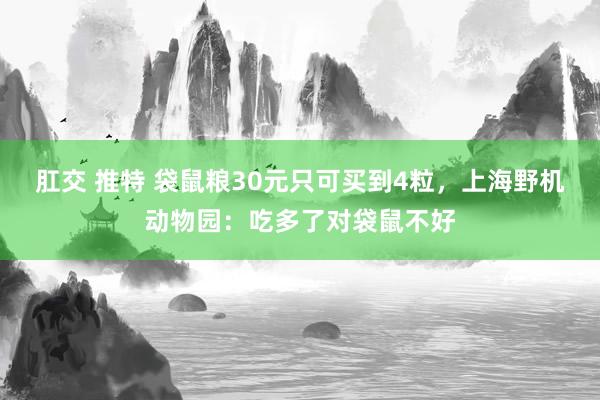 肛交 推特 袋鼠粮30元只可买到4粒，上海野机动物园：吃多了对袋鼠不好