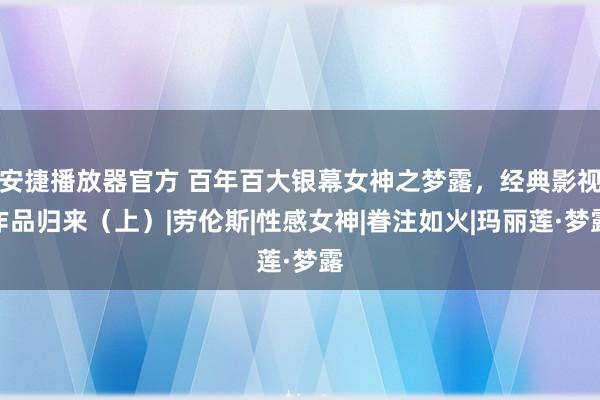 安捷播放器官方 百年百大银幕女神之梦露，经典影视作品归来（上）|劳伦斯|性感女神|眷注如火|玛丽莲·梦露