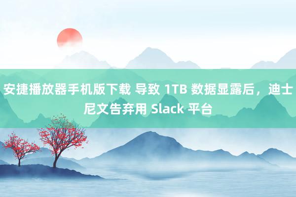 安捷播放器手机版下载 导致 1TB 数据显露后，迪士尼文告弃用 Slack 平台