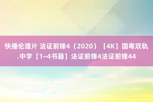 快播伦理片 法证前锋4（2020）【4K】国粤双轨.中字【1~4书籍】法证前锋4法证前锋44