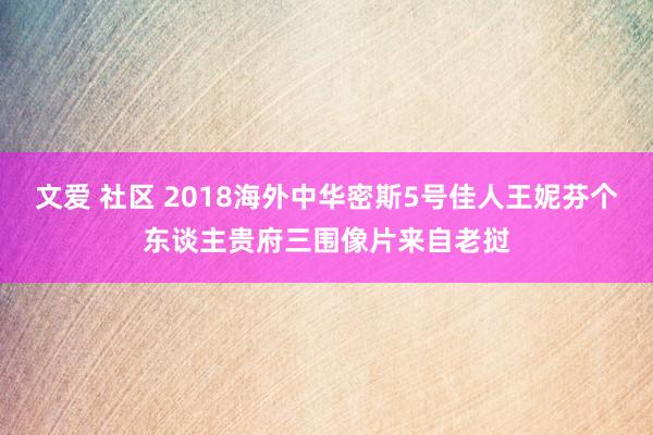 文爱 社区 2018海外中华密斯5号佳人王妮芬个东谈主贵府三围像片来自老挝